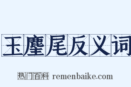 玉麈尾反义词是什么意思的图片